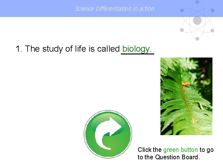 Science Differentiation in action 1. The study of life is called biology. Click the