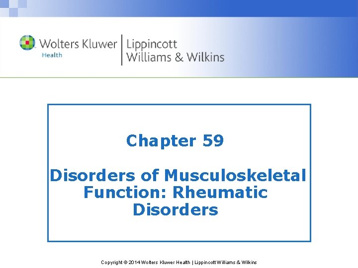 Chapter 59 Disorders of Musculoskeletal Function: Rheumatic Disorders Copyright © 2014 Wolters Kluwer Health
