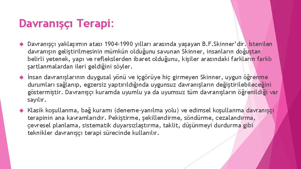 Davranışçı Terapi: Davranışçı yaklaşımın atası 1904 -1990 yılları arasında yaşayan B. F. Skinner’dir. İstenilen