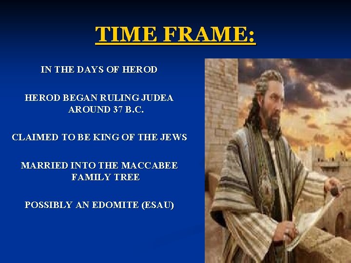 TIME FRAME: IN THE DAYS OF HEROD BEGAN RULING JUDEA AROUND 37 B. C.