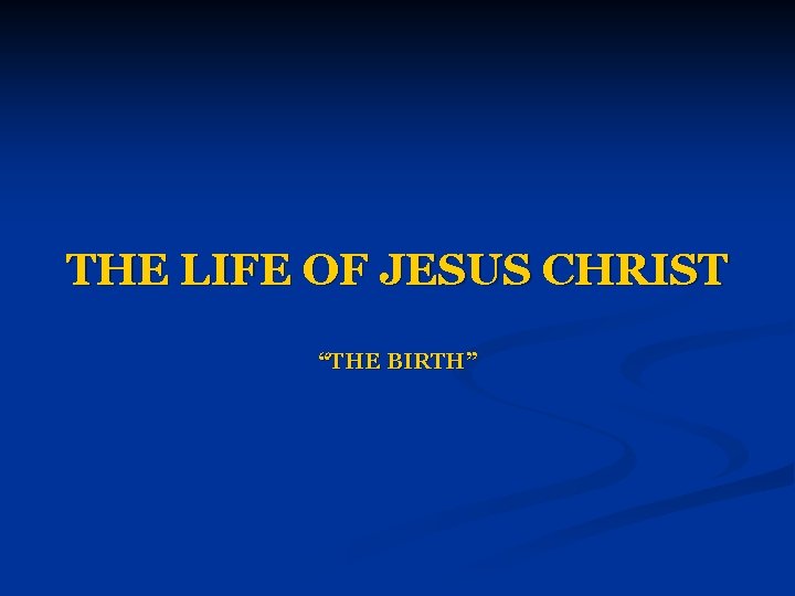 THE LIFE OF JESUS CHRIST “THE BIRTH” 