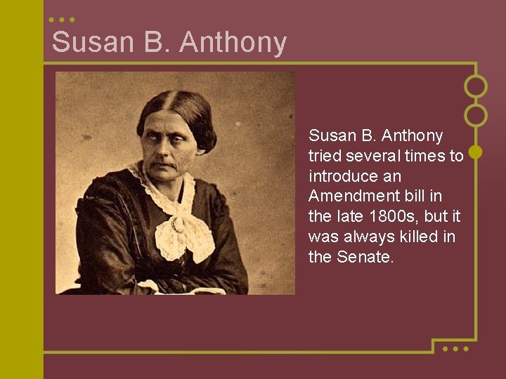 Susan B. Anthony tried several times to introduce an Amendment bill in the late