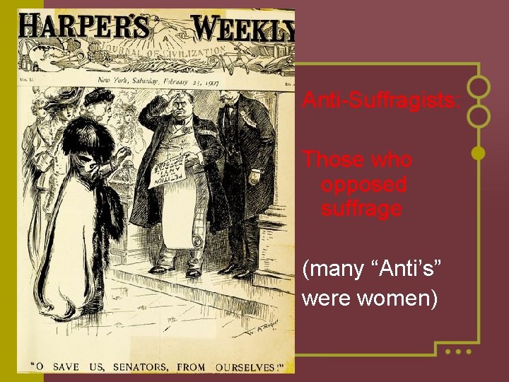 Anti-Suffragists: Those who opposed suffrage (many “Anti’s” were women) 