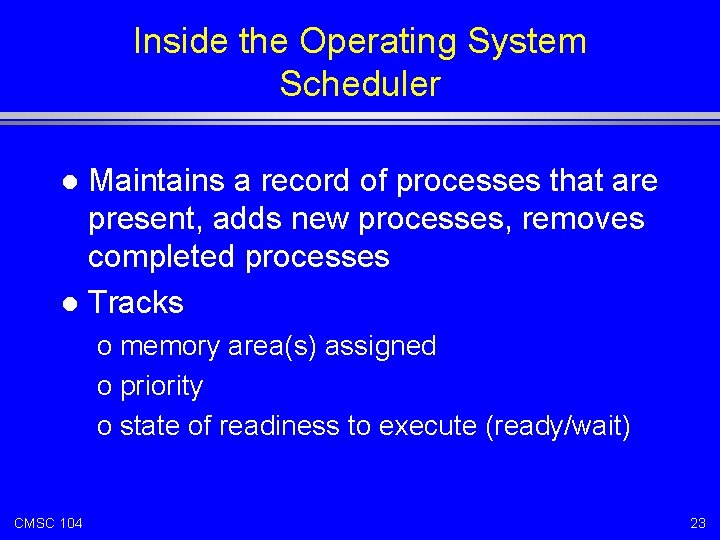 Inside the Operating System Scheduler Maintains a record of processes that are present, adds