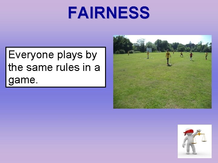 FAIRNESS Everyone plays by the same rules in a game. 