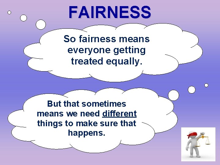 FAIRNESS So fairness means everyone getting treated equally. But that sometimes means we need