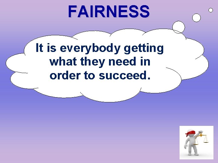 FAIRNESS It is everybody getting what they need in order to succeed. 