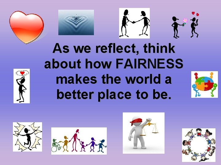 As we reflect, think about how FAIRNESS makes the world a better place to