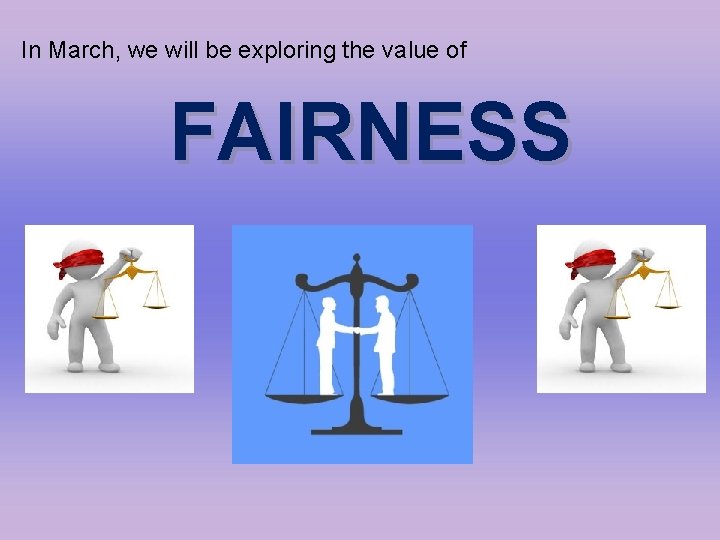 In March, we will be exploring the value of FAIRNESS 