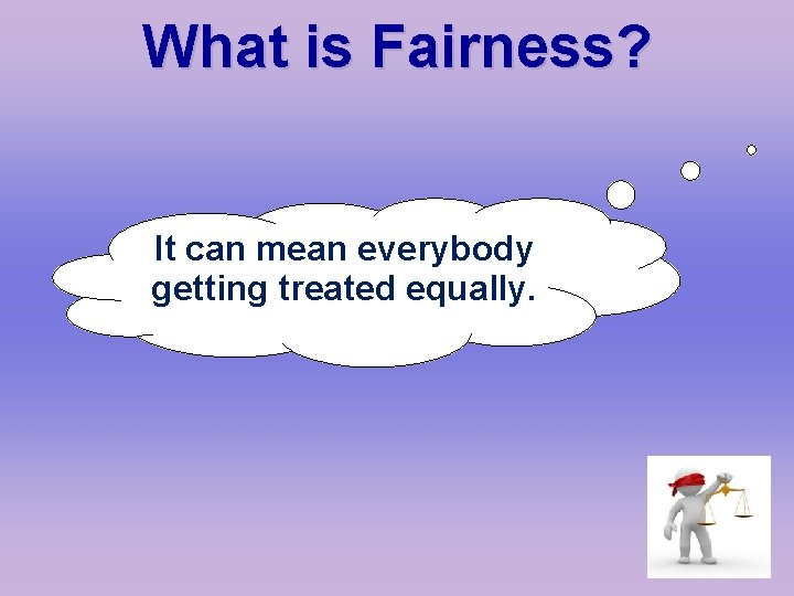What is Fairness? It can mean everybody getting treated equally. 