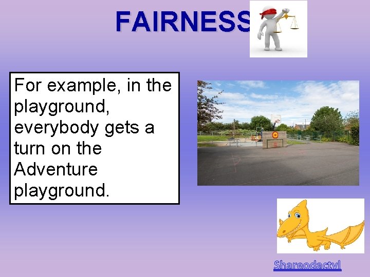 FAIRNESS For example, in the playground, everybody gets a turn on the Adventure playground.
