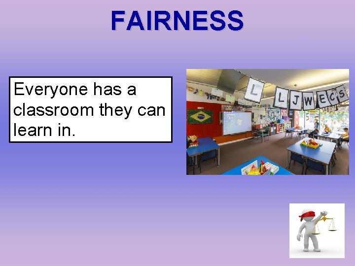 FAIRNESS Everyone has a classroom they can learn in. 