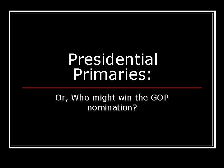 Presidential Primaries: Or, Who might win the GOP nomination? 