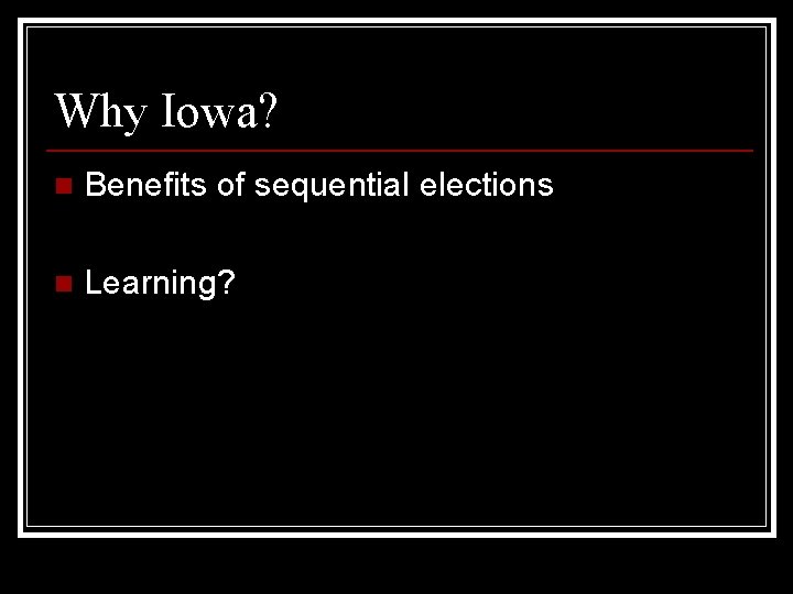 Why Iowa? n Benefits of sequential elections n Learning? 