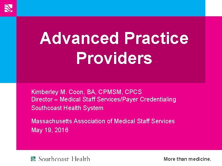 Advanced Practice Providers Kimberley M. Coon, BA, CPMSM, CPCS Director – Medical Staff Services/Payer