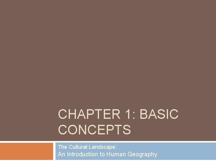 CHAPTER 1: BASIC CONCEPTS The Cultural Landscape: An Introduction to Human Geography 