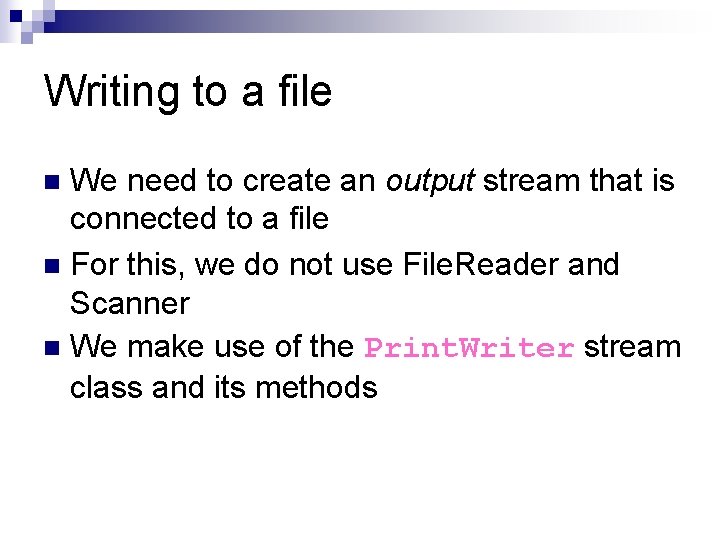 Writing to a file We need to create an output stream that is connected