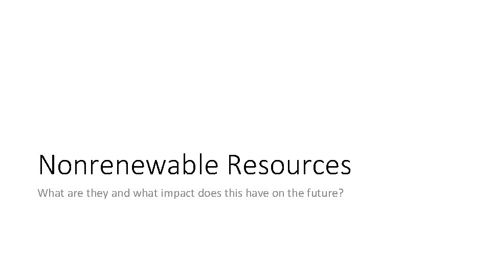 Nonrenewable Resources What are they and what impact does this have on the future?