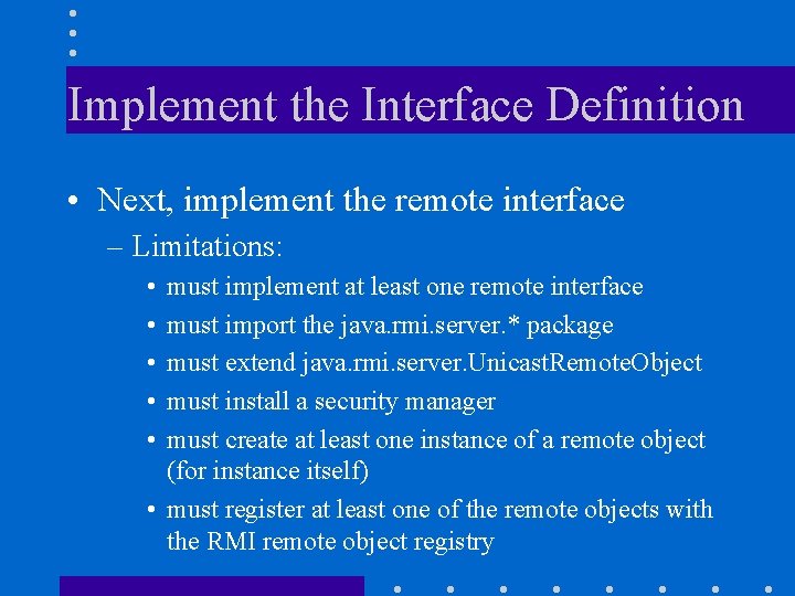 Implement the Interface Definition • Next, implement the remote interface – Limitations: • •