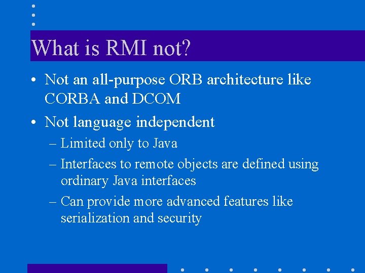 What is RMI not? • Not an all-purpose ORB architecture like CORBA and DCOM