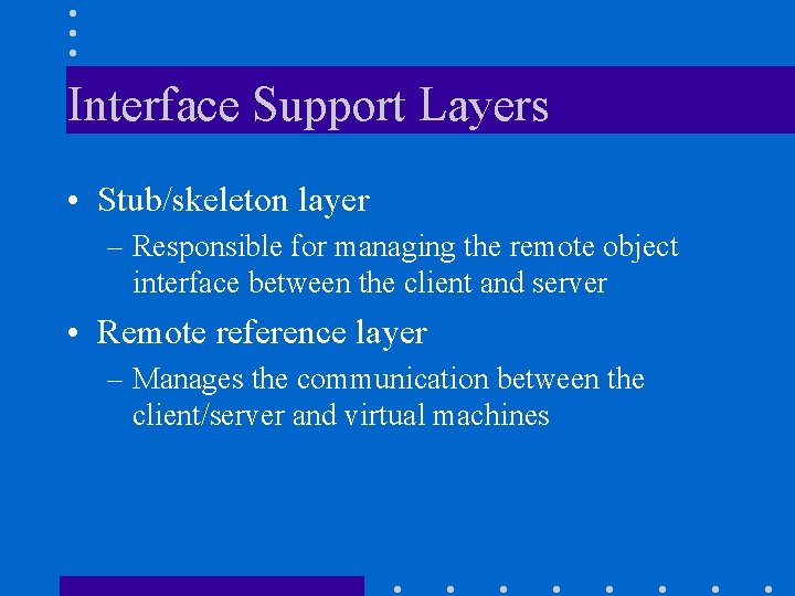 Interface Support Layers • Stub/skeleton layer – Responsible for managing the remote object interface