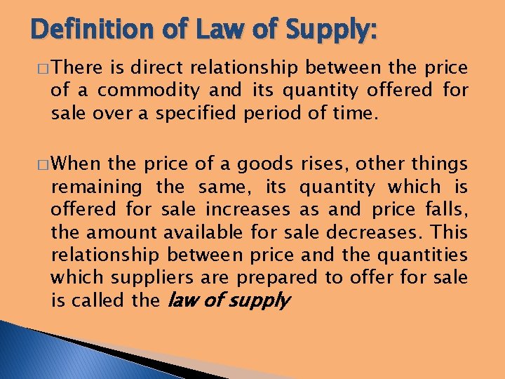 Definition of Law of Supply: � There is direct relationship between the price of