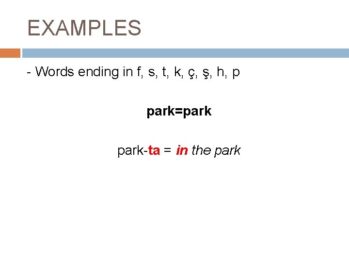 EXAMPLES - Words ending in f, s, t, k, ç, ş, h, p park=park-ta