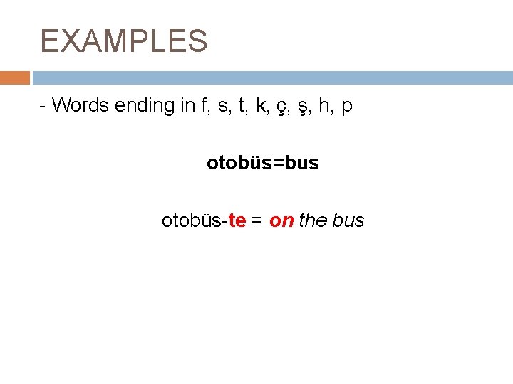 EXAMPLES - Words ending in f, s, t, k, ç, ş, h, p otobüs=bus