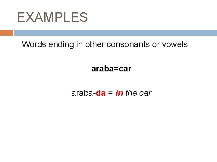 EXAMPLES - Words ending in other consonants or vowels: araba=car araba-da = in the