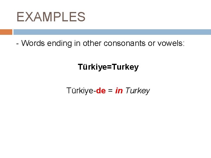 EXAMPLES - Words ending in other consonants or vowels: Türkiye=Turkey Türkiye-de = in Turkey