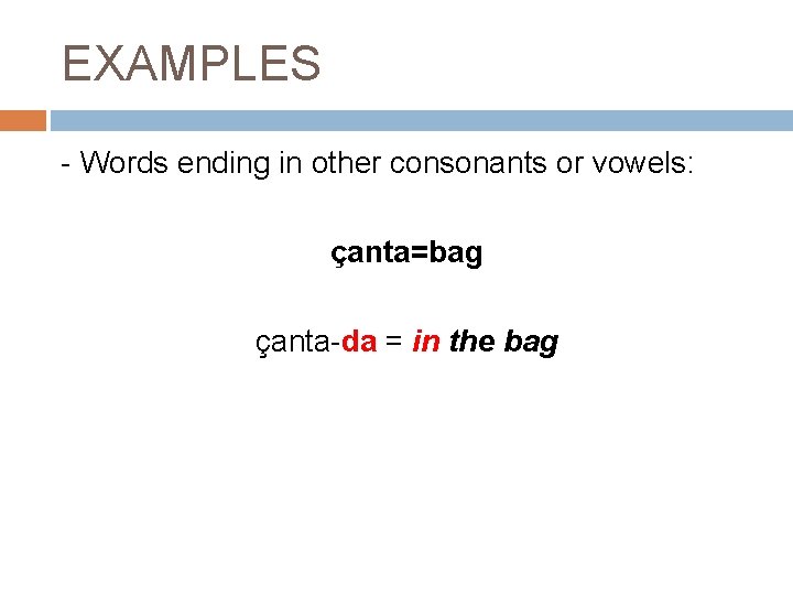 EXAMPLES - Words ending in other consonants or vowels: çanta=bag çanta-da = in the
