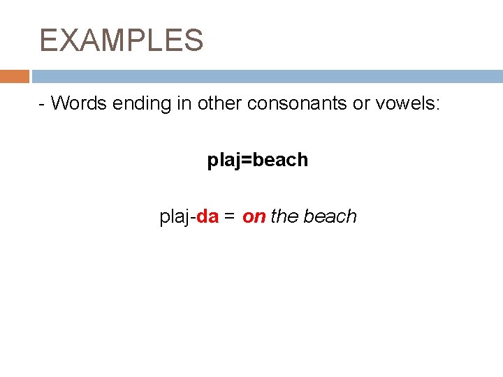 EXAMPLES - Words ending in other consonants or vowels: plaj=beach plaj-da = on the