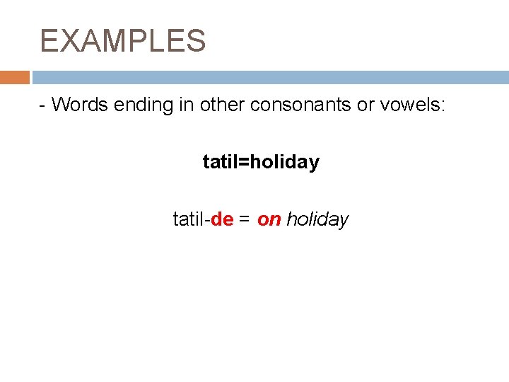 EXAMPLES - Words ending in other consonants or vowels: tatil=holiday tatil-de = on holiday