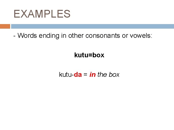 EXAMPLES - Words ending in other consonants or vowels: kutu=box kutu-da = in the