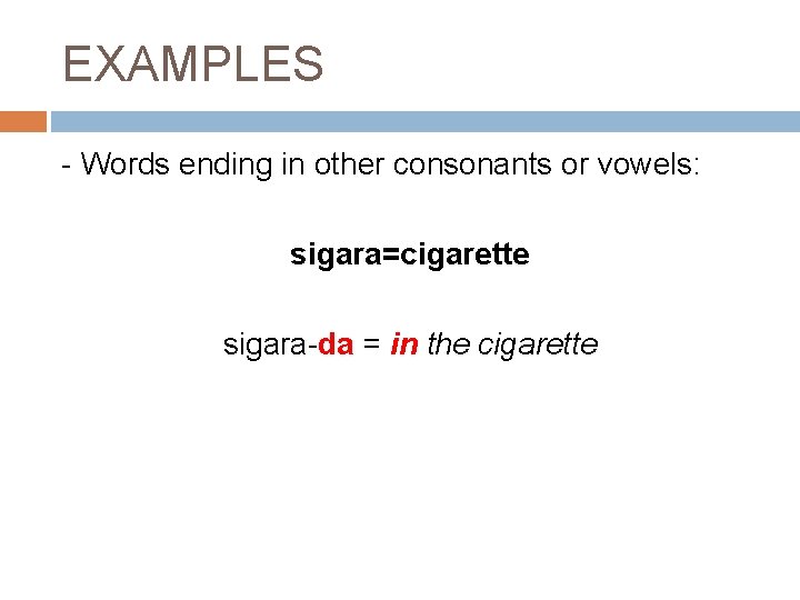 EXAMPLES - Words ending in other consonants or vowels: sigara=cigarette sigara-da = in the