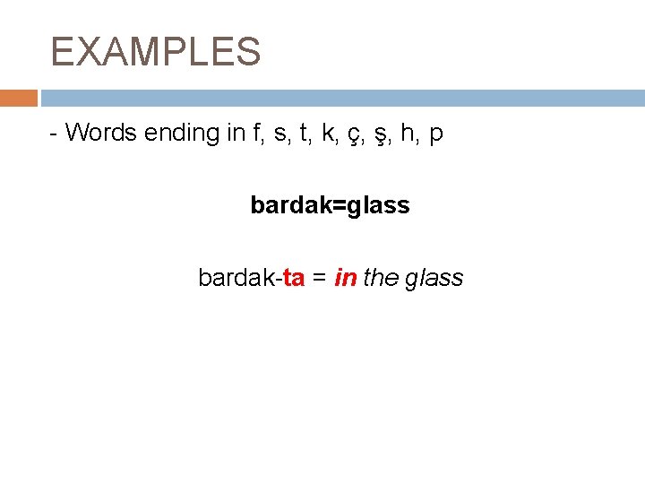 EXAMPLES - Words ending in f, s, t, k, ç, ş, h, p bardak=glass