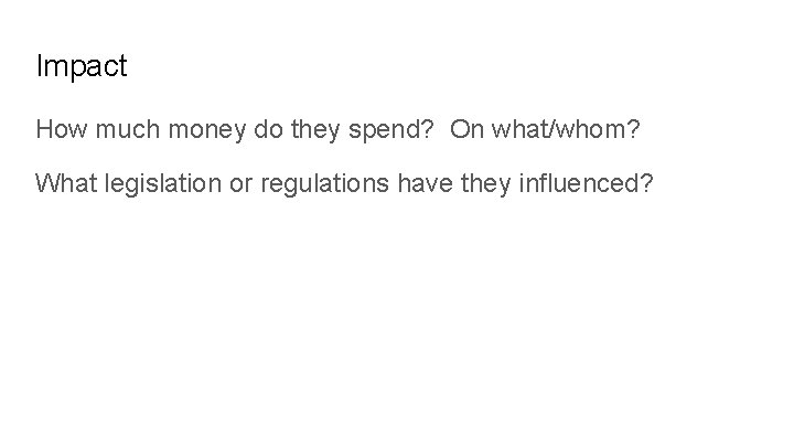 Impact How much money do they spend? On what/whom? What legislation or regulations have