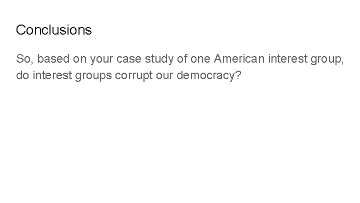 Conclusions So, based on your case study of one American interest group, do interest