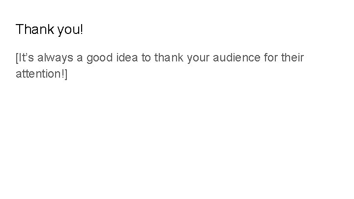 Thank you! [It’s always a good idea to thank your audience for their attention!]