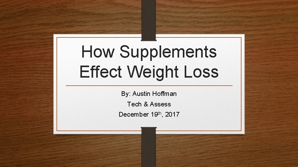 How Supplements Effect Weight Loss By: Austin Hoffman Tech & Assess December 19 th,