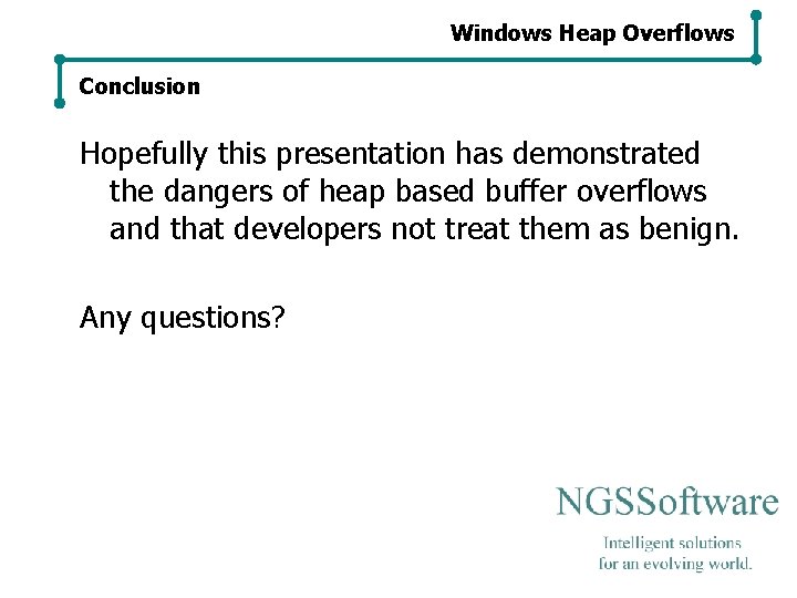Windows Heap Overflows Conclusion Hopefully this presentation has demonstrated the dangers of heap based Windows Heap Overflows Conclusion Hopefully this presentation has demonstrated the dangers of heap based