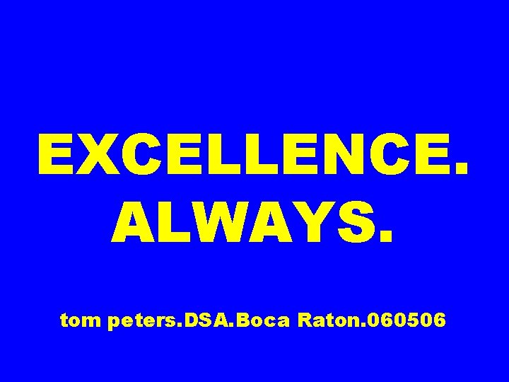 EXCELLENCE. ALWAYS. tom peters. DSA. Boca Raton. 060506 