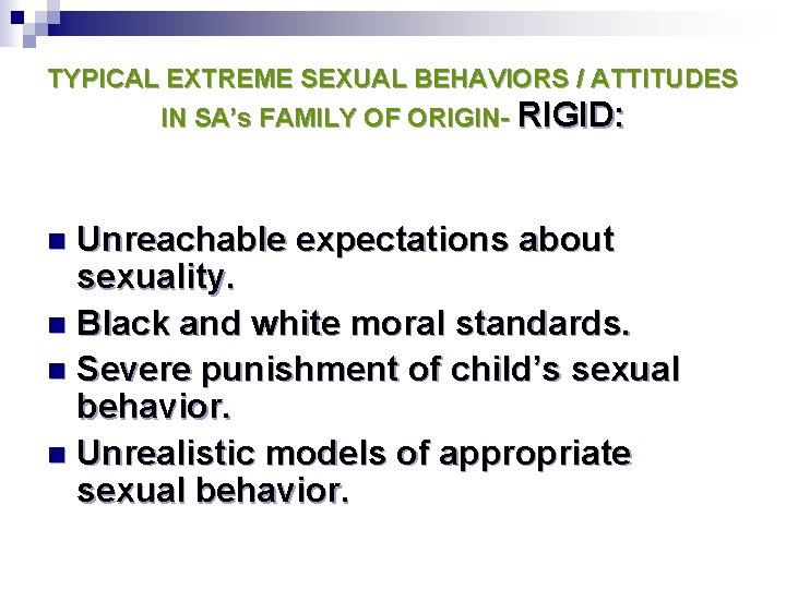 TYPICAL EXTREME SEXUAL BEHAVIORS / ATTITUDES IN SA’s FAMILY OF ORIGIN- RIGID: Unreachable expectations TYPICAL EXTREME SEXUAL BEHAVIORS / ATTITUDES IN SA’s FAMILY OF ORIGIN- RIGID: Unreachable expectations