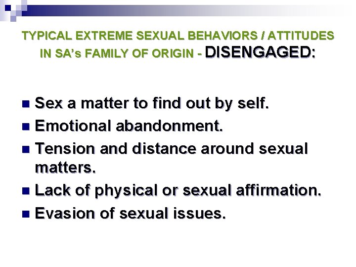 TYPICAL EXTREME SEXUAL BEHAVIORS / ATTITUDES IN SA’s FAMILY OF ORIGIN - DISENGAGED: Sex TYPICAL EXTREME SEXUAL BEHAVIORS / ATTITUDES IN SA’s FAMILY OF ORIGIN - DISENGAGED: Sex