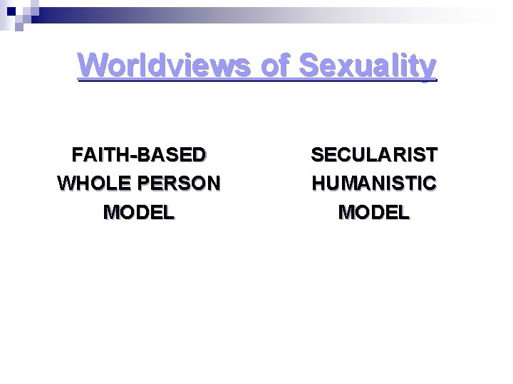 Worldviews of Sexuality FAITH-BASED WHOLE PERSON MODEL SECULARIST HUMANISTIC MODEL Worldviews of Sexuality FAITH-BASED WHOLE PERSON MODEL SECULARIST HUMANISTIC MODEL
