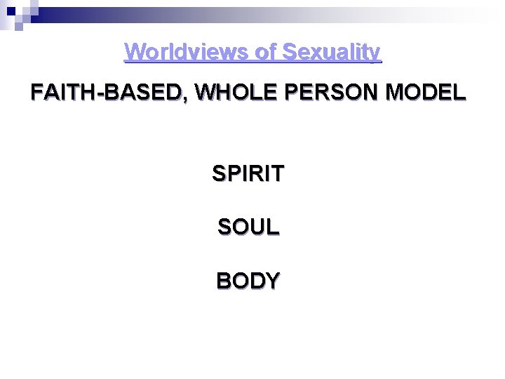 Worldviews of Sexuality FAITH-BASED, WHOLE PERSON MODEL SPIRIT SOUL BODY 