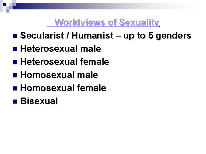 Worldviews of Sexuality n Secularist / Humanist – up to 5 genders n Heterosexual