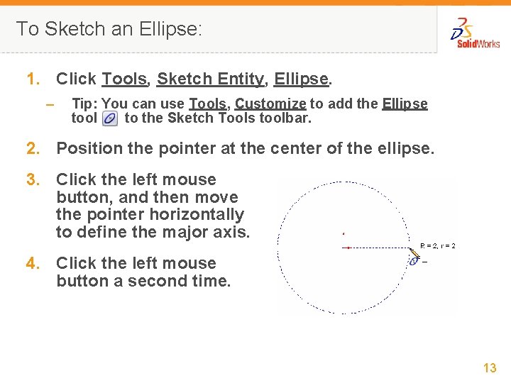 To Sketch an Ellipse: 1. Click Tools, Sketch Entity, Ellipse. – Tip: You can