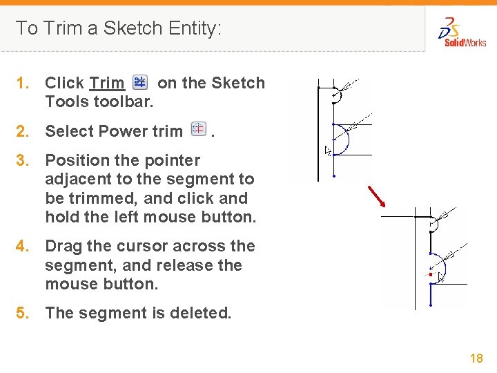 To Trim a Sketch Entity: 1. Click Trim on the Sketch Tools toolbar. 2.