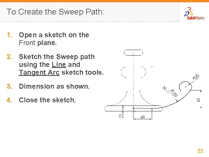 To Create the Sweep Path: 1. Open a sketch on the Front plane. 2.